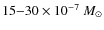 $15 {-} 30 \times 10^{-7}~M_{\odot}$