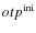 $otp^{\rm ini}$