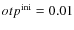 $otp^{\rm ini} = 0.01$