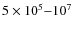 $5\times10^5{-}10^7$