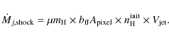 \begin{displaymath}\dot{M}_{j,{\rm shock}} = \mu m_{\rm H}\times b_{\rm ff} A_{\rm pixel} \times n_{\rm H}^{\rm init} \times V_{\rm jet}.
\end{displaymath}