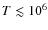 $T \lesssim10^{6}$