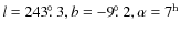 $l = 243\hbox{$.\!\!^\circ$ }3, b = -9\hbox{$.\!\!^\circ$ }2, \alpha= 7^{\rm h}$
