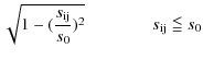 $\displaystyle \sqrt{1-({s_{\rm ij}\over s_0})^2} \hskip 1.4cm s_{\rm ij} \lid s_0$