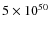 $5\times 10^{50}$