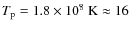 $T_{\rm p}=1.8\times 10^8~{\rm K} \approx 16$