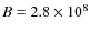 $B=2.8 \times 10^8$