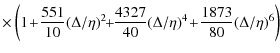 $\displaystyle \times \left(1\! +\! \frac{551}{10}(\Delta/\eta)^2 \! \!+\!\! \frac{4327}{40}(\Delta/\eta)^4\! +\! \frac{1873}{80}(\Delta/\eta)^6\right)$