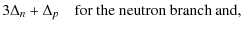 $\displaystyle 3\Delta_n+\Delta_p \quad \mbox{for the neutron branch and},$