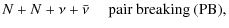 $\displaystyle N+N+\nu+\bar{\nu} \quad \mbox{ pair breaking (PB)},$