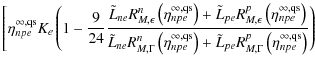 $\displaystyle \left[ \eta_{npe}^{\infty,{\rm qs}} K_e\left(1-\frac{9}{24}
\frac...
...L}_{pe} R_{M,\Gamma}^p\left(\eta_{npe}^{\infty,{\rm qs}}\right)}\right)
\right.$