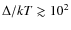 $\Delta/kT\gtrsim10^2$
