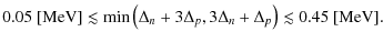 $\displaystyle 0.05~[\mbox{MeV}]\lesssim\mbox{min}\left( \Delta_n+3\Delta_p,3\Delta_n+\Delta_p \right)\lesssim0.45~[\mbox{MeV}].$