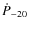 $\dot{P}_{-20}$
