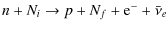 $\displaystyle n+N_i\rightarrow p+N_f+{\rm e}^-+\bar{\nu}_e$
