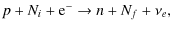 $\displaystyle p+N_i+{\rm e}^-\rightarrow n+N_f+\nu_e,$