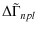 $\displaystyle \Delta\tilde{\Gamma}_{npl}$