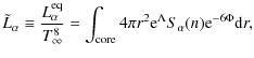 $\displaystyle \tilde{L}_\alpha \equiv \frac{L_\alpha^{\rm eq}}{T_\infty^8} = \int_{{\rm core}} 4\pi r^2 {\rm e}^{\Lambda} S_\alpha(n) {\rm e}^{-6\Phi} {\rm d}r,$