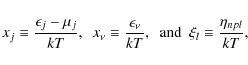 \begin{displaymath}
x_j\equiv \frac{\epsilon_j-\mu_j}{kT} , \mbox{ }\mbox{ } x_...
...ox{ }\mbox{ and } \mbox{ } \xi_l\equiv \frac{\eta_{npl}}{kT} ,
\end{displaymath}