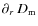 $\partial_r~D_{\rm m}$