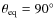 $\theta_{\rm {eq}}=90^\circ$