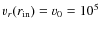 $v_r(r_{\rm {in}})=v_0=10^5$