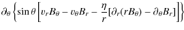 $\displaystyle \partial_\theta \left\{ \sin\theta \left[ v_r B_\theta - v_\theta
B_r - \frac{\eta}{r}[\partial_r(rB_\theta) - \partial_\theta B_r]\right]
\right\}$
