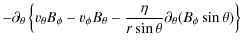 $\displaystyle - \partial_\theta\left\{ v_\theta B_\phi - v_\phi B_\theta -
\frac{\eta}{r\sin\theta}\partial_\theta (B_\phi \sin\theta) \right\}$