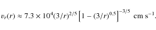 \begin{displaymath}v_r(r)\approx 7.3 \times 10^4 (3/r)^{2/5} \left[ 1-(3/r)^{0.5} \right]^{-3/5}~\rm {cm}~\rm {s}^{-1}.
\end{displaymath}