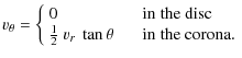 $\displaystyle v_\theta = \left\{ \begin{array}{ll}
0 & \textrm{ \hspace{.25cm} ...
...2}~v_r~\tan\theta & \textrm{ \hspace{.25cm} in the corona}.
\end{array} \right.$