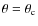$\theta = \theta_{\rm c}$