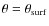 $\theta=\theta_{{\rm surf}}$