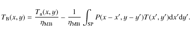 \begin{displaymath}T_{\rm B}(x,y) = \frac{T_{\rm a}(x,y)}{\eta_{\rm MB}}
- \frac...
... MB}}\int_{\rm SP} P(x-x',y-y') T(x',y') {\rm d}x' {\rm d}y'.~
\end{displaymath}