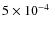 $5 \times
10^{-4}$