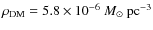 $\rho_{\rm DM}=5.8\times 10^{-6}~M_\odot~{\rm pc}^{-3}$