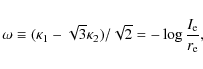 \begin{displaymath}\omega\equiv(\kappa_1 - \sqrt{3}\kappa_2)/\sqrt{2}=-\log{I_{\rm e}\over r_{\rm e}},
\end{displaymath}