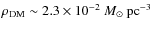 $\rho_{\rm DM} \sim 2.3\times 10^{-2}~M_\odot~{\rm pc}^{-3}$