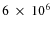 $6~\times~10^6$