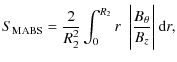 $\displaystyle S_{\rm MABS} = \frac{2}{R_2^2}\int_{0}^{R_2}r~~\Bigg\vert\frac{B_{\theta}}{B_z}\Bigg\vert ~ {\rm d}r,$