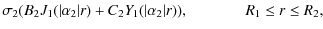 $\displaystyle \sigma_2(B_2 J_1(\vert\alpha_2\vert r) + C_2 Y_1(\vert\alpha_2\vert r)), \mbox{\hspace{1.3cm}} R_1 \leq r \leq R_2,$