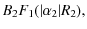 $\displaystyle B_2 F_1(\vert\alpha_2\vert R_2),$