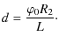 $\displaystyle d = \frac{\varphi_0 R_2}{L}\cdot$