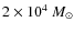 $2\times10^4~M_{\odot}$