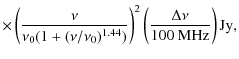 $\displaystyle \times \left(\frac{\nu}{\nu_0 (1+(\nu/\nu_0)^{1.44})}\right)^2
\left(\frac{\Delta \nu}{{\rm 100~MHz}}\right) {\rm Jy},$