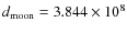$d_{\rm moon}=3.844\times 10^{8}$