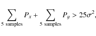 \begin{displaymath}\displaystyle\sum_{{\rm 5\ samples}} P_x + \displaystyle\sum_{{\rm 5\ samples}} P_y > 25 \sigma^2,
\end{displaymath}