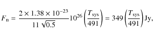 \begin{displaymath}F_{\rm n} = { 2 \times 1.38 \times 10^{-23} \over 11\sqrt{0.5...
...}\right)= 349 \left(\frac{T_{{\rm sys}}}{491}\right) {\rm Jy},
\end{displaymath}