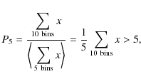 \begin{displaymath}P_5=\frac{\displaystyle\sum_{{\rm 10\ bins}} x}{\bigg\langle\...
...\rangle}=
\frac{1}{5} \displaystyle\sum_{{\rm 10\ bins}} x >5,
\end{displaymath}