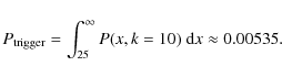 \begin{displaymath}P_{{\rm trigger}} = \int^{\infty}_{25} P(x,k=10)~ {\rm d}x \approx 0.00535.
\end{displaymath}
