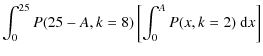$\displaystyle \int_{0}^{25} P(25-A,k=8) \left[\int_{0}^{A} P(x,k=2)~ {\rm d}x \right]$